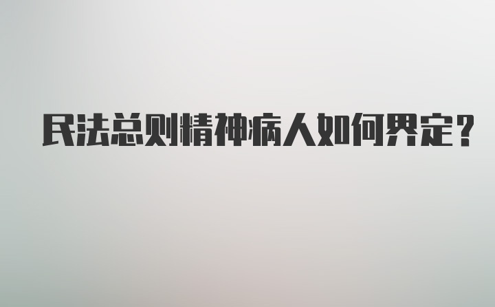 民法总则精神病人如何界定？