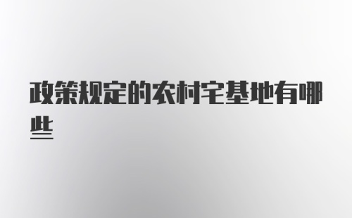 政策规定的农村宅基地有哪些