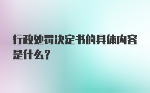 行政处罚决定书的具体内容是什么?