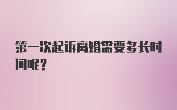 第一次起诉离婚需要多长时间呢？