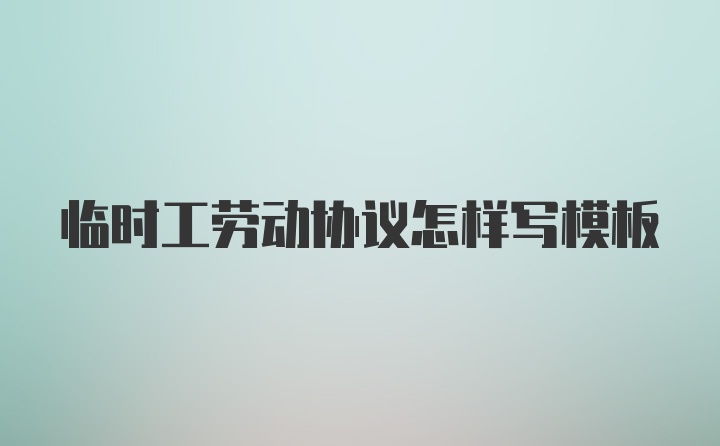 临时工劳动协议怎样写模板