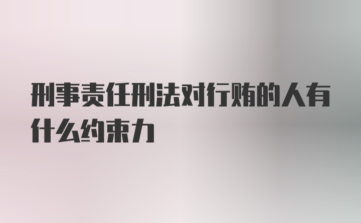 刑事责任刑法对行贿的人有什么约束力