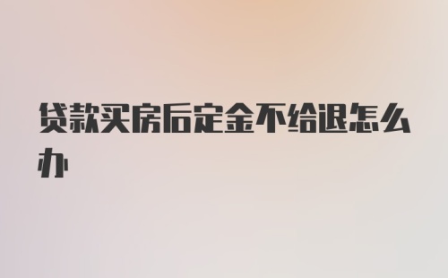 贷款买房后定金不给退怎么办