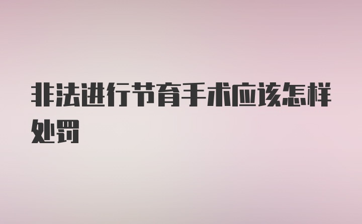 非法进行节育手术应该怎样处罚