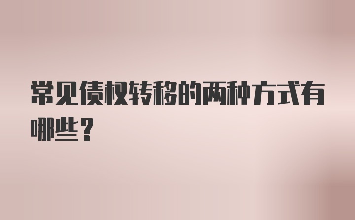 常见债权转移的两种方式有哪些？