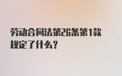 劳动合同法第26条第1款规定了什么？