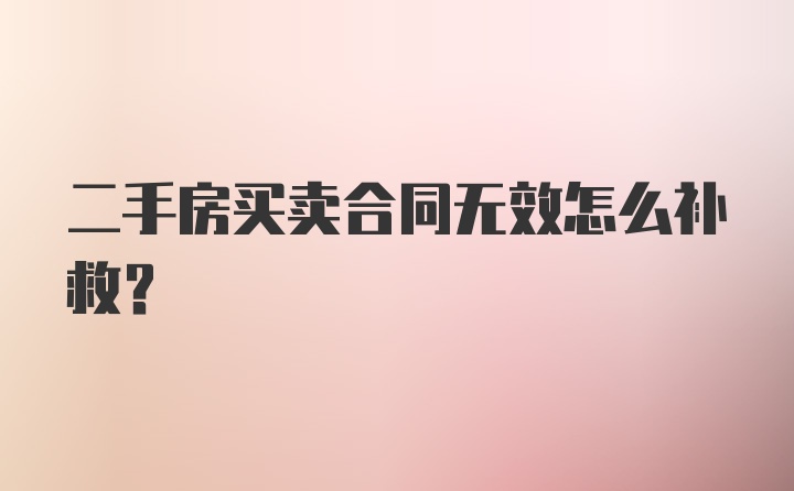 二手房买卖合同无效怎么补救？