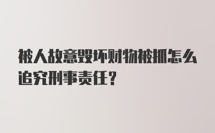 被人故意毁坏财物被抓怎么追究刑事责任？