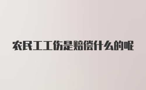 农民工工伤是赔偿什么的呢