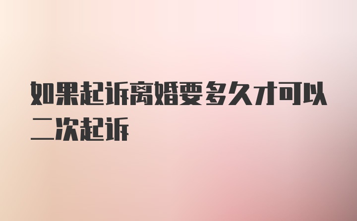 如果起诉离婚要多久才可以二次起诉