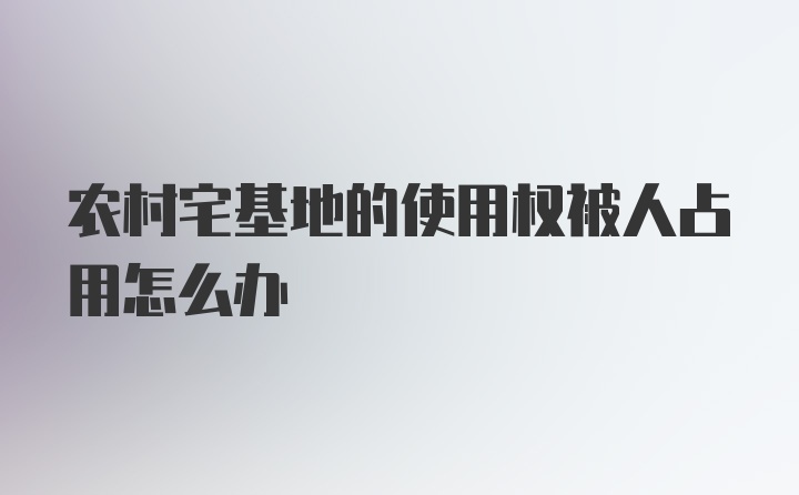 农村宅基地的使用权被人占用怎么办