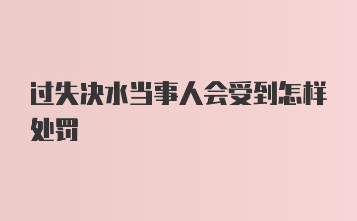 过失决水当事人会受到怎样处罚