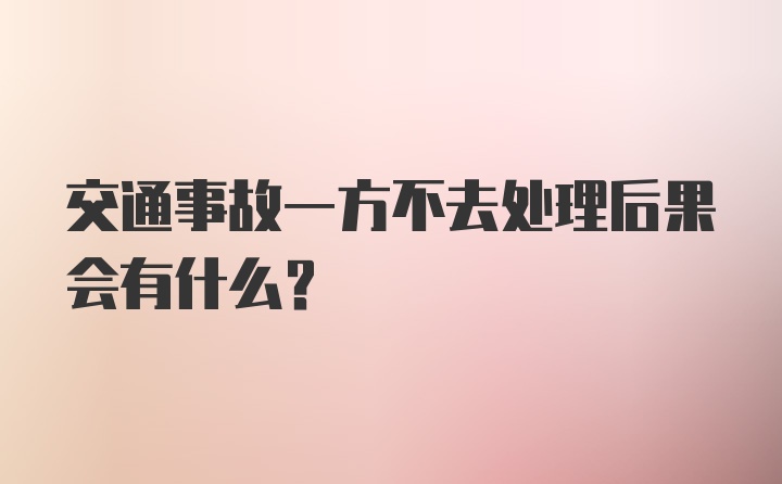 交通事故一方不去处理后果会有什么？