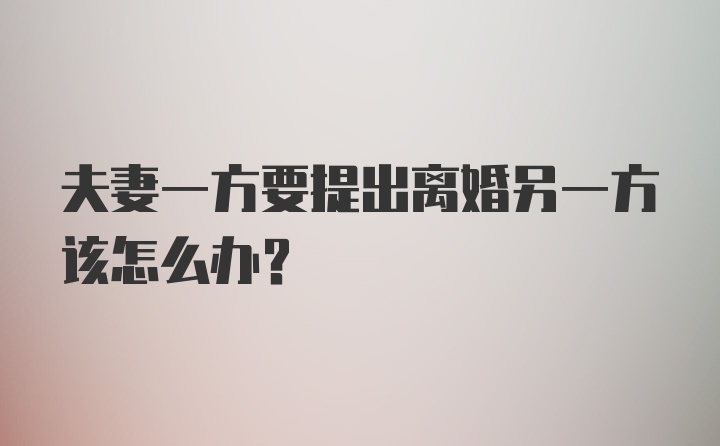 夫妻一方要提出离婚另一方该怎么办？