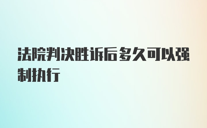 法院判决胜诉后多久可以强制执行