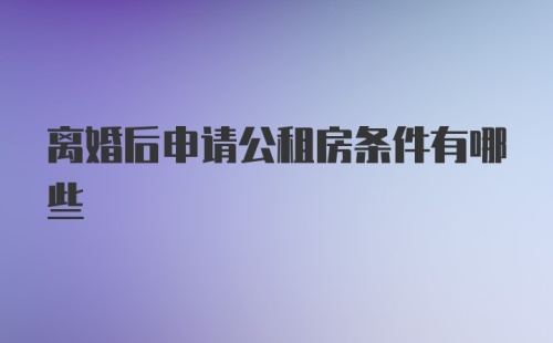 离婚后申请公租房条件有哪些