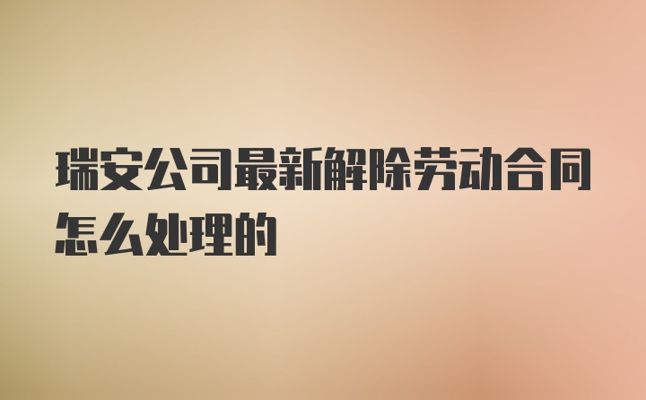 瑞安公司最新解除劳动合同怎么处理的