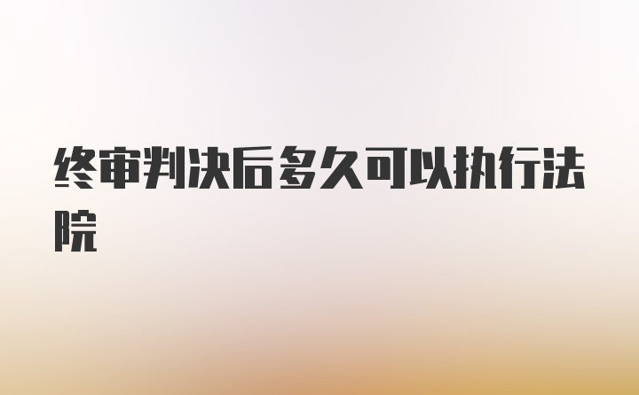 终审判决后多久可以执行法院