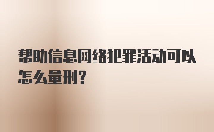 帮助信息网络犯罪活动可以怎么量刑？