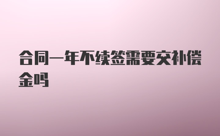 合同一年不续签需要交补偿金吗