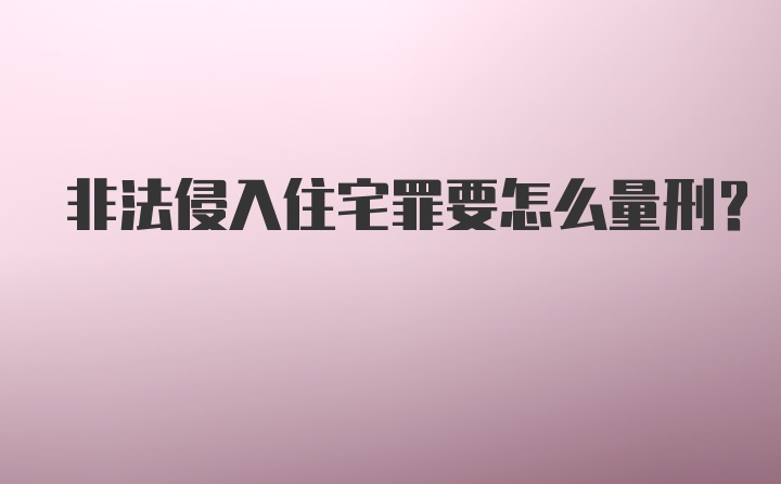 非法侵入住宅罪要怎么量刑？