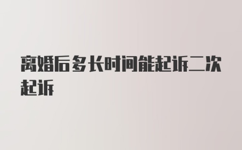 离婚后多长时间能起诉二次起诉