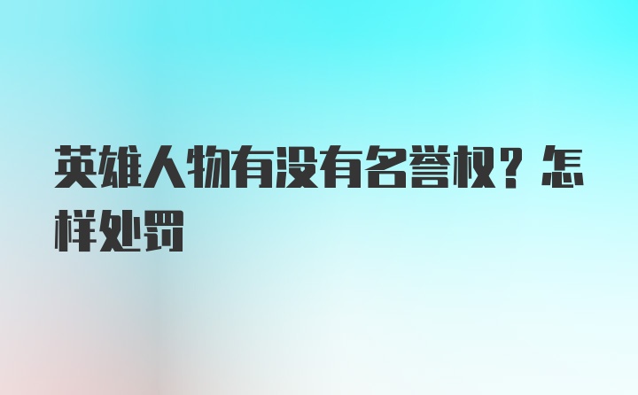 英雄人物有没有名誉权？怎样处罚