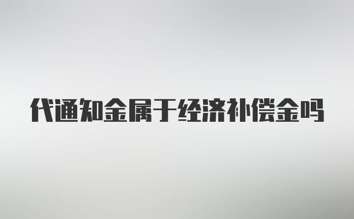 代通知金属于经济补偿金吗