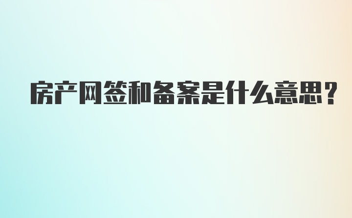 房产网签和备案是什么意思？