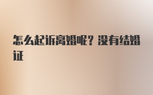 怎么起诉离婚呢？没有结婚证