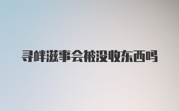 寻衅滋事会被没收东西吗