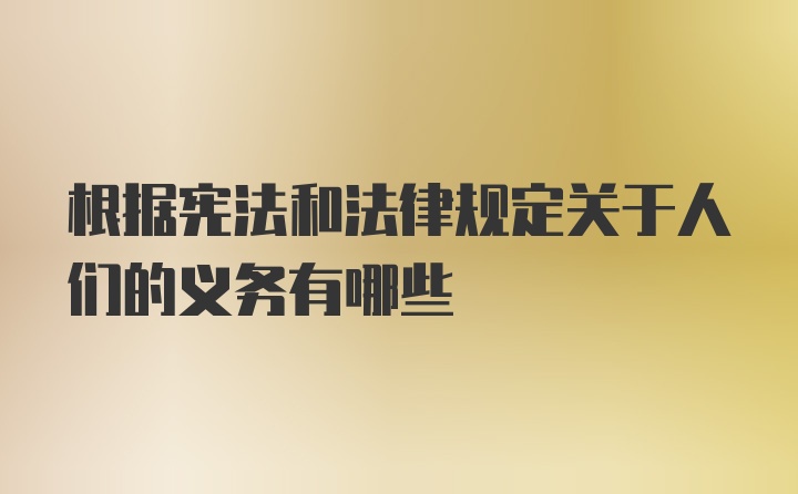 根据宪法和法律规定关于人们的义务有哪些