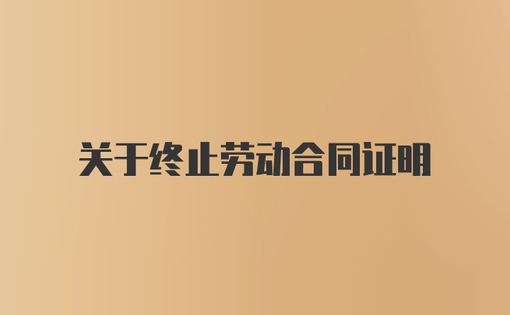 关于终止劳动合同证明