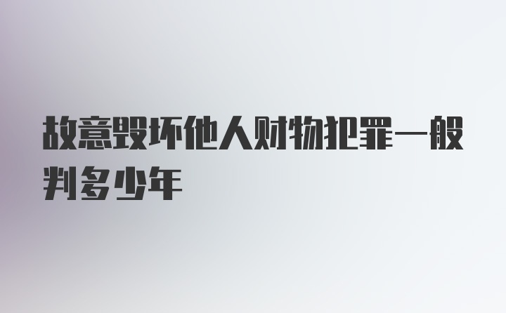 故意毁坏他人财物犯罪一般判多少年