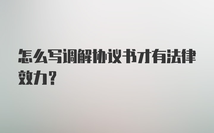 怎么写调解协议书才有法律效力？