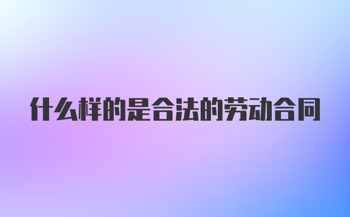 什么样的是合法的劳动合同