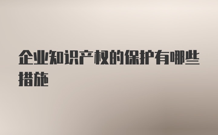 企业知识产权的保护有哪些措施