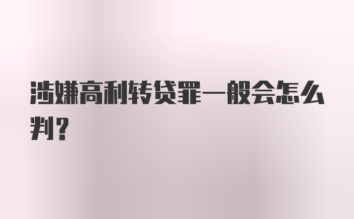 涉嫌高利转贷罪一般会怎么判？