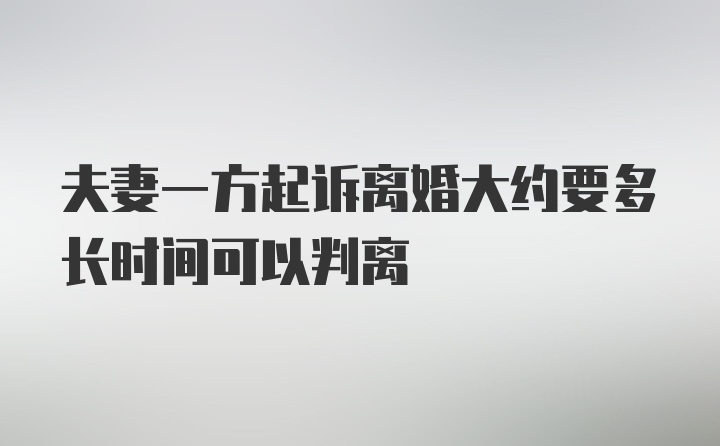 夫妻一方起诉离婚大约要多长时间可以判离