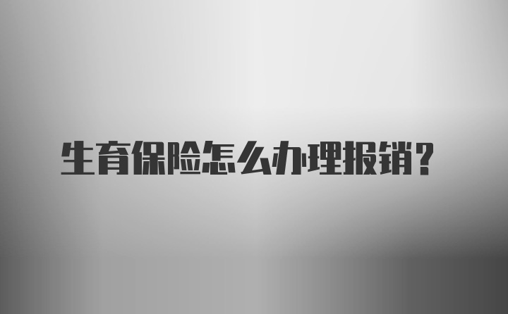 生育保险怎么办理报销？