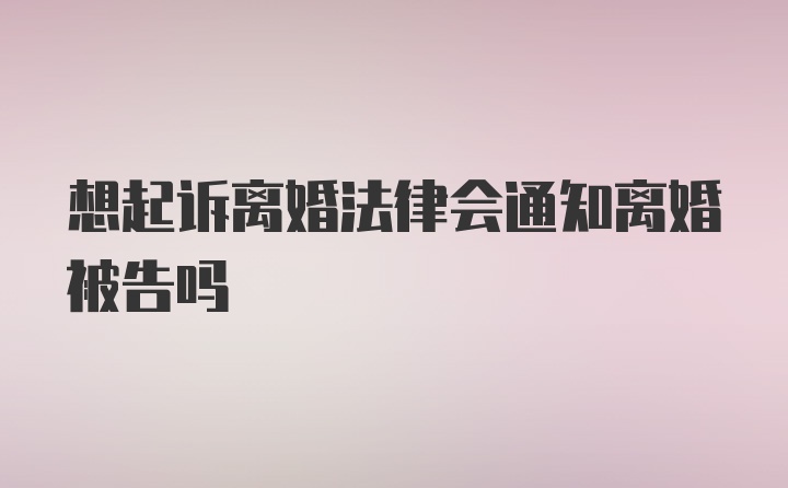 想起诉离婚法律会通知离婚被告吗