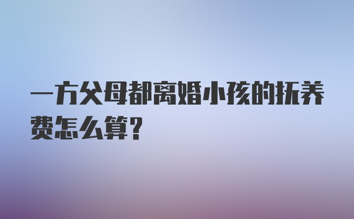 一方父母都离婚小孩的抚养费怎么算?