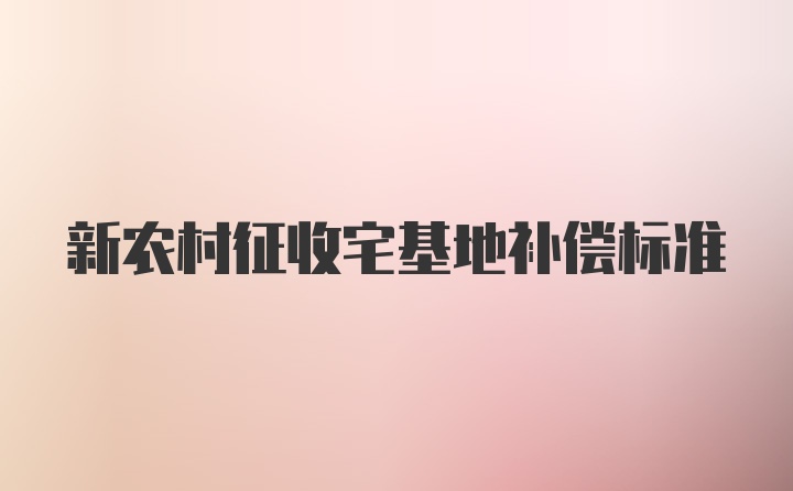 新农村征收宅基地补偿标准