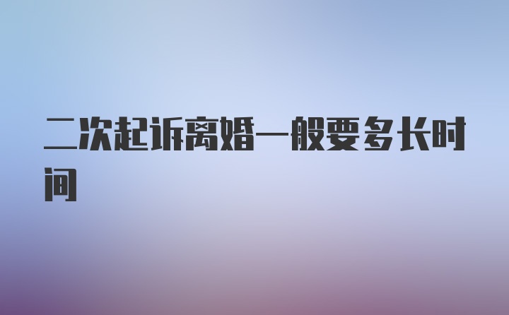 二次起诉离婚一般要多长时间