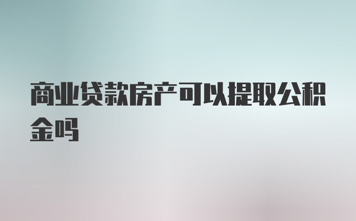 商业贷款房产可以提取公积金吗