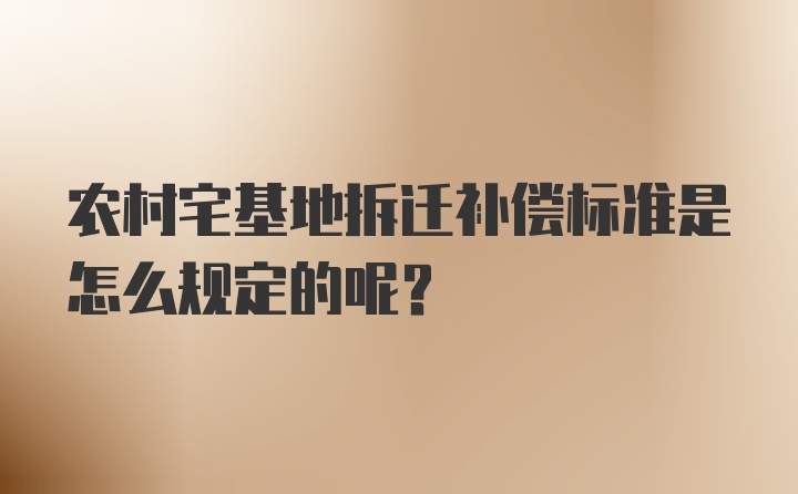 农村宅基地拆迁补偿标准是怎么规定的呢？