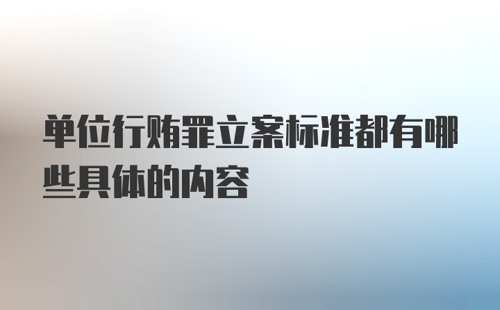 单位行贿罪立案标准都有哪些具体的内容