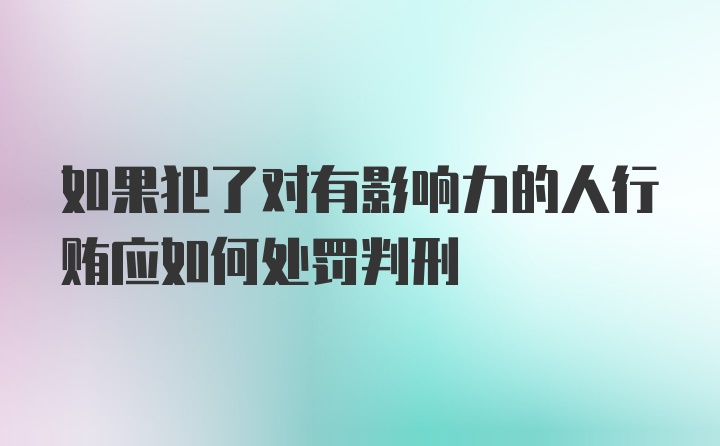 如果犯了对有影响力的人行贿应如何处罚判刑