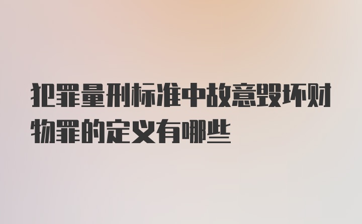 犯罪量刑标准中故意毁坏财物罪的定义有哪些