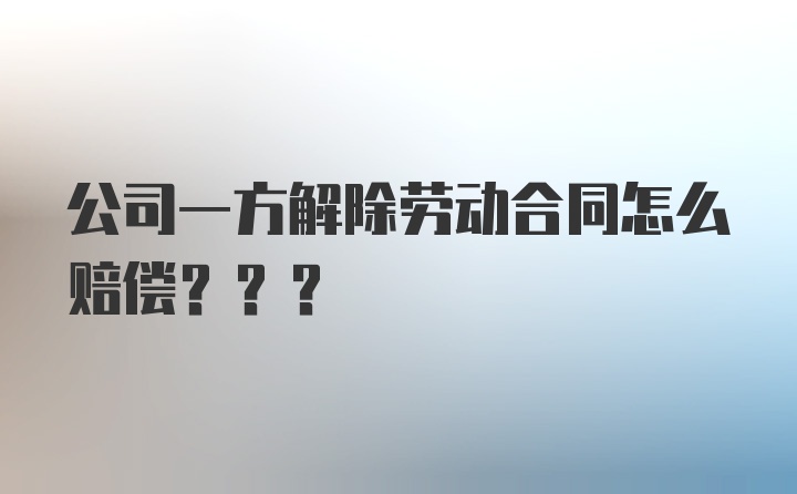 公司一方解除劳动合同怎么赔偿???